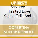 Shivaree - Tainted Love Mating Calls And Fight Songs cd musicale di Shivaree