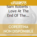 Sam Roberts - Love At The End Of The World cd musicale di Sam Roberts