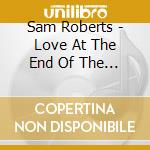 Sam Roberts - Love At The End Of The World cd