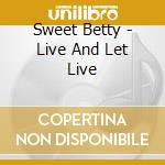Sweet Betty - Live And Let Live cd musicale di Sweet Betty