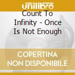Count To Infinity - Once Is Not Enough cd musicale
