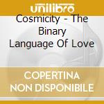 Cosmicity - The Binary Language Of Love cd musicale