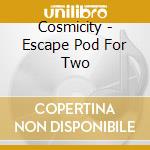 Cosmicity - Escape Pod For Two cd musicale di COSMICITY