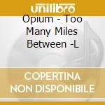 Opium - Too Many Miles Between -L cd musicale di Opium
