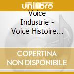 Voice Industrie - Voice Histoire (2 Cd) cd musicale di Industrie Voice