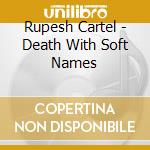 Rupesh Cartel - Death With Soft Names cd