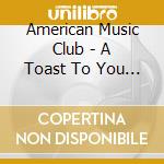 American Music Club - A Toast To You - Live In Pittsburg, PA Nov.10, 2004 cd