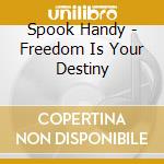 Spook Handy - Freedom Is Your Destiny cd musicale di Spook Handy