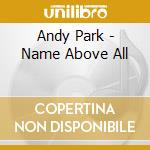Andy Park - Name Above All cd musicale di Andy Park