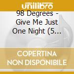 98 Degrees - Give Me Just One Night (5 Cd) cd musicale di 98 Degrees