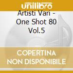 Artisti Vari - One Shot 80 Vol.5 cd musicale di ARTISTI VARI