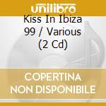 Kiss In Ibiza 99 / Various (2 Cd) cd musicale di Various Artists