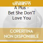 A Plus - Bet She Don'T Love You cd