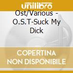 Ost/Various - O.S.T-Suck My Dick cd musicale di Ost/Various