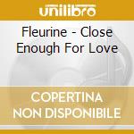 Fleurine - Close Enough For Love cd musicale di Fleurine