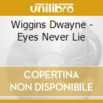 Wiggins Dwayne - Eyes Never Lie cd musicale di Wiggins Dwayne