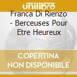 Franca Di Rienzo - Berceuses Pour Etre Heureux cd musicale di Franca Di Rienzo