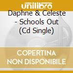 Daphne & Celeste - Schools Out (Cd Single) cd musicale di Daphne And Celeste