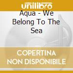 Aqua - We Belong To The Sea cd