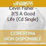 Cevin Fisher - It'S A Good Life (Cd Single) cd