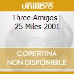 Three Amigos - 25 Miles 2001 cd musicale di THREE AMIGOS