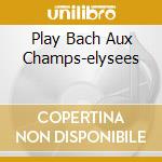 Play Bach Aux Champs-elysees cd musicale di Jacques Loussier