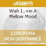 Wish I..+in A Mellow Mood cd