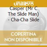 Casper (Mr C The Slide Man) - Cha-Cha Slide cd musicale di Casper (Mr C The Slide Man)