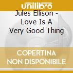 Jules Ellison - Love Is A Very Good Thing cd musicale di Jules Ellison