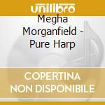 Megha Morganfield - Pure Harp cd musicale di Megha Morganfield