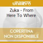 Zuka - From Here To Where cd musicale di Zuka