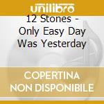 12 Stones - Only Easy Day Was Yesterday cd