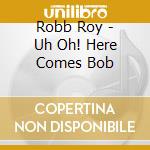 Robb Roy - Uh Oh! Here Comes Bob cd