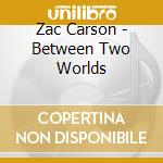 Zac Carson - Between Two Worlds cd