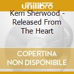 Kerri Sherwood - Released From The Heart cd musicale di Kerri Sherwood