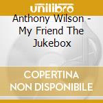 Anthony Wilson - My Friend The Jukebox cd