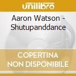 Aaron Watson - Shutupanddance cd musicale di Aaron Watson