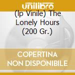 (lp Vinile) The Lonely Hours (200 Gr.) cd