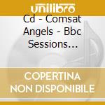 Cd - Comsat Angels - Bbc Sessions 1979-1984 cd musicale di Angels Comsat