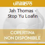 Jah Thomas - Stop Yu Loafin cd musicale di Jah Thomas