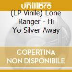 (LP Vinile) Lone Ranger - Hi Yo Silver Away lp vinile di Lone Ranger