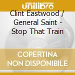 Clint Eastwood / General Saint - Stop That Train cd musicale di CLINT EASTWOOD AND G