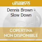 Dennis Brown - Slow Down cd musicale di BROWN DENNIS