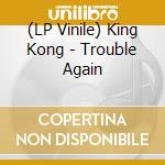 (LP Vinile) King Kong - Trouble Again lp vinile di King Kong