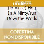 (lp Vinile) Hog In A Minty/run Downthe World cd