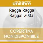 Ragga Ragga Ragga! 2003 cd musicale di V/A