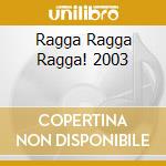 Ragga Ragga Ragga! 2003 cd
