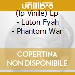 (lp Vinile) Lp - Luton Fyah - Phantom War cd