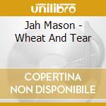 Jah Mason - Wheat And Tear cd musicale di JAH MASON