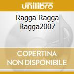 Ragga Ragga Ragga2007 cd musicale di Artisti Vari